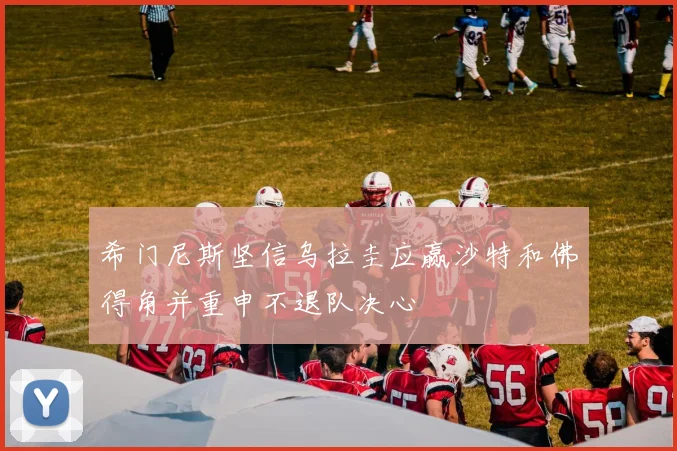 希门尼斯坚信乌拉圭应赢沙特和佛得角并重申不退队决心