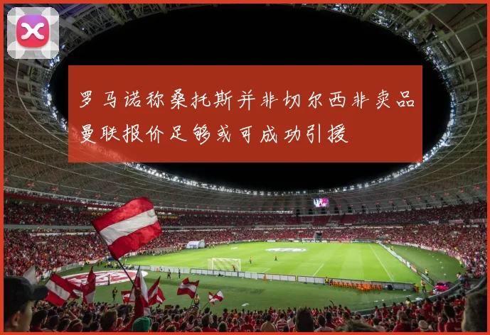 罗马诺称桑托斯并非切尔西非卖品曼联报价足够或可成功引援