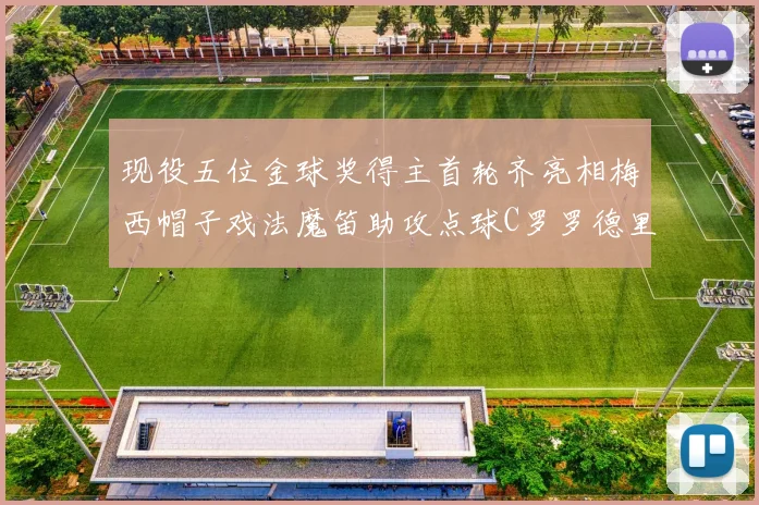 现役五位金球奖得主首轮齐亮相梅西帽子戏法魔笛助攻点球C罗罗德里握手言和