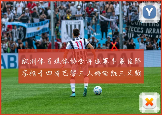 欧洲体育媒体协会评选赛季最佳阵容枪手四将巴黎三人姆哈凯三叉戟引关注