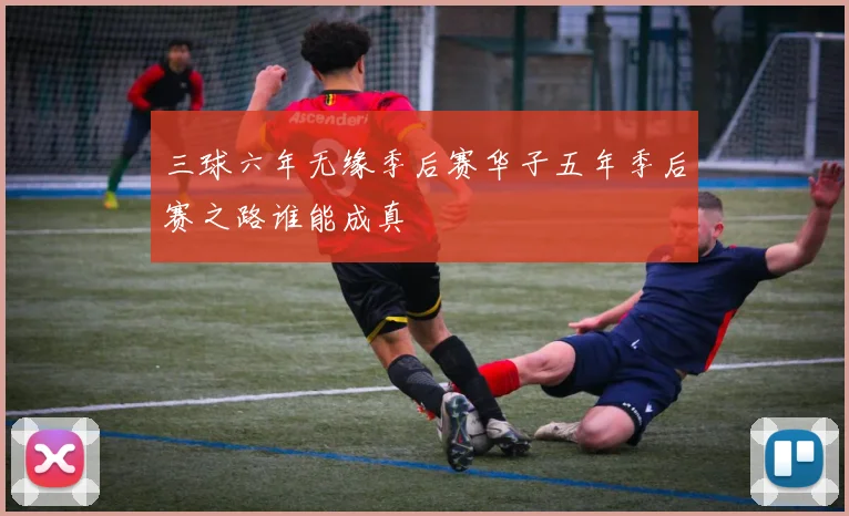 三球六年无缘季后赛华子五年季后赛之路谁能成真