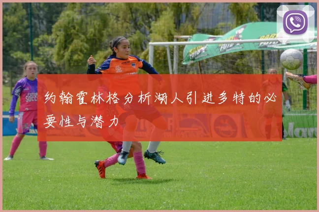 约翰霍林格分析湖人引进多特的必要性与潜力