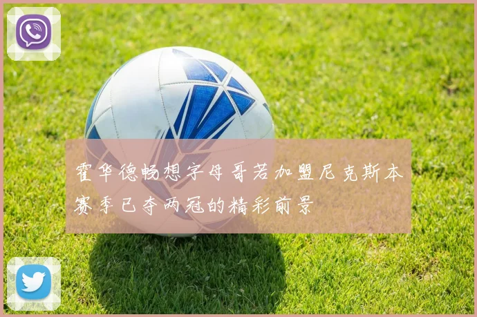 霍华德畅想字母哥若加盟尼克斯本赛季已夺两冠的精彩前景