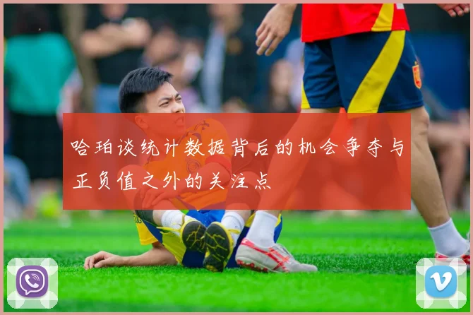 哈珀谈统计数据背后的机会争夺与正负值之外的关注点