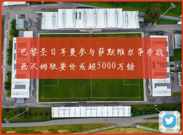 巴黎圣日耳曼参与萨默维尔争夺战西汉姆联要价或超5000万镑